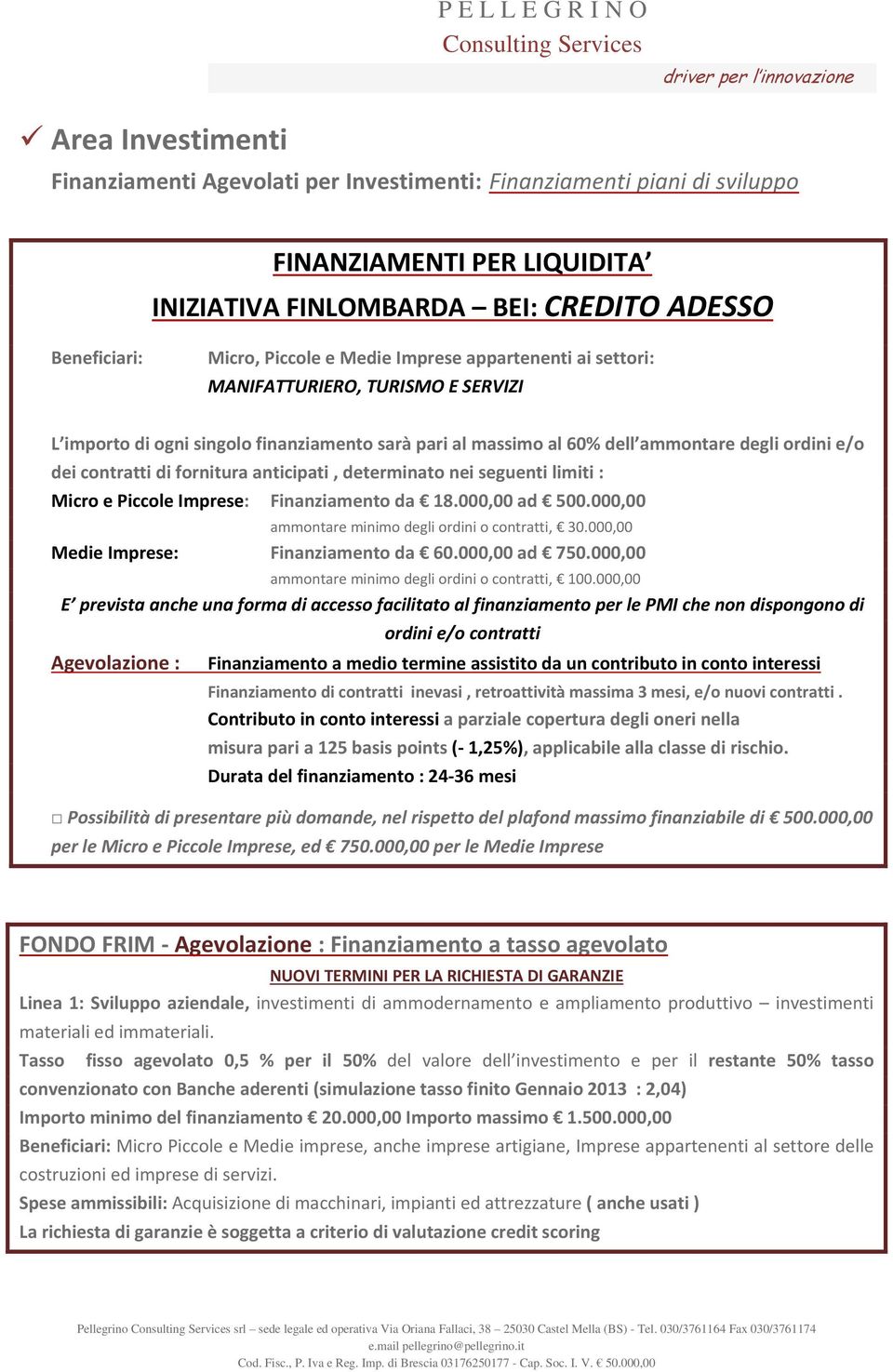 anticipati, determinato nei seguenti limiti : Micro e Piccole Imprese: Finanziamento da 18.000,00 ad 500.000,00 ammontare minimo degli ordini o contratti, 30.000,00 Medie Imprese: Finanziamento da 60.