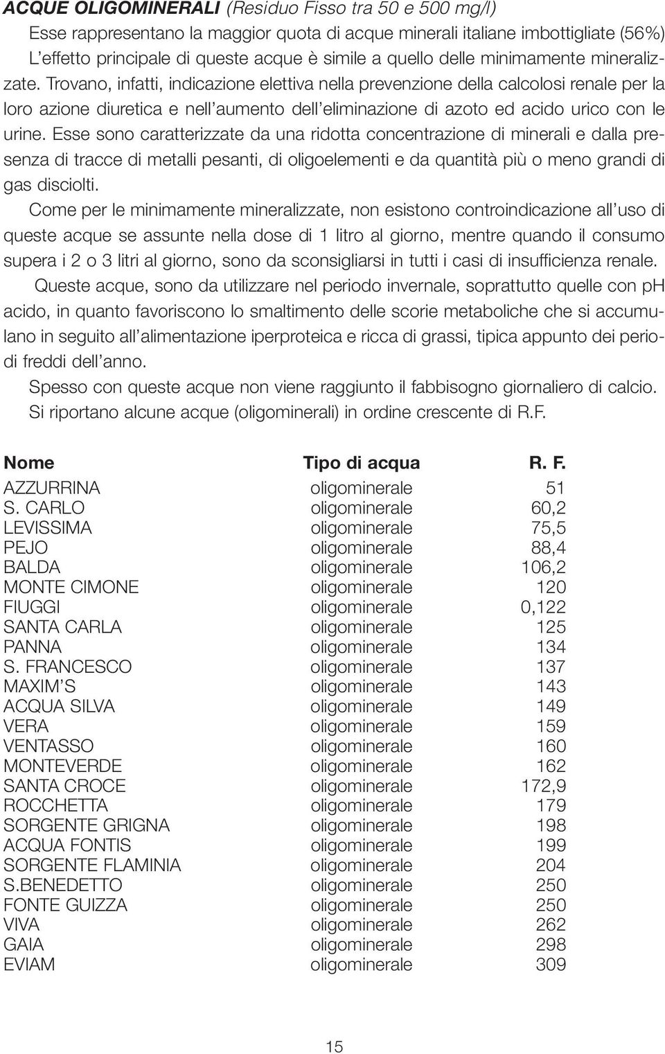 Trovano, infatti, indicazione elettiva nella prevenzione della calcolosi renale per la loro azione diuretica e nell aumento dell eliminazione di azoto ed acido urico con le urine.