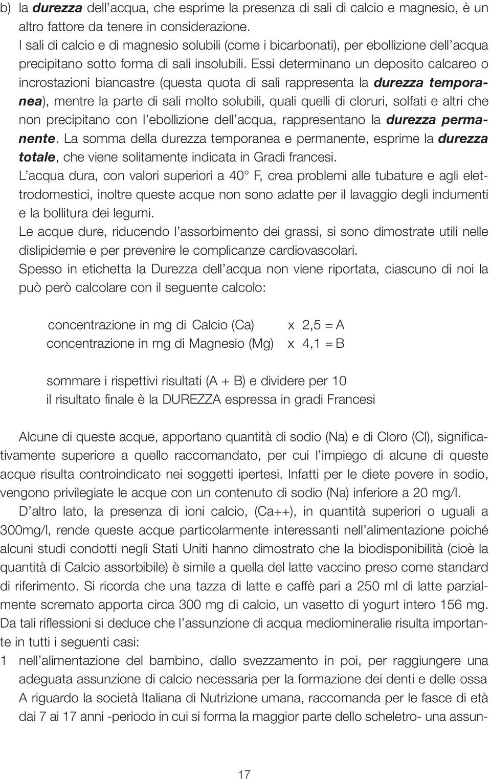 Essi determinano un deposito calcareo o incrostazioni biancastre (questa quota di sali rappresenta la durezza temporanea), mentre la parte di sali molto solubili, quali quelli di cloruri, solfati e