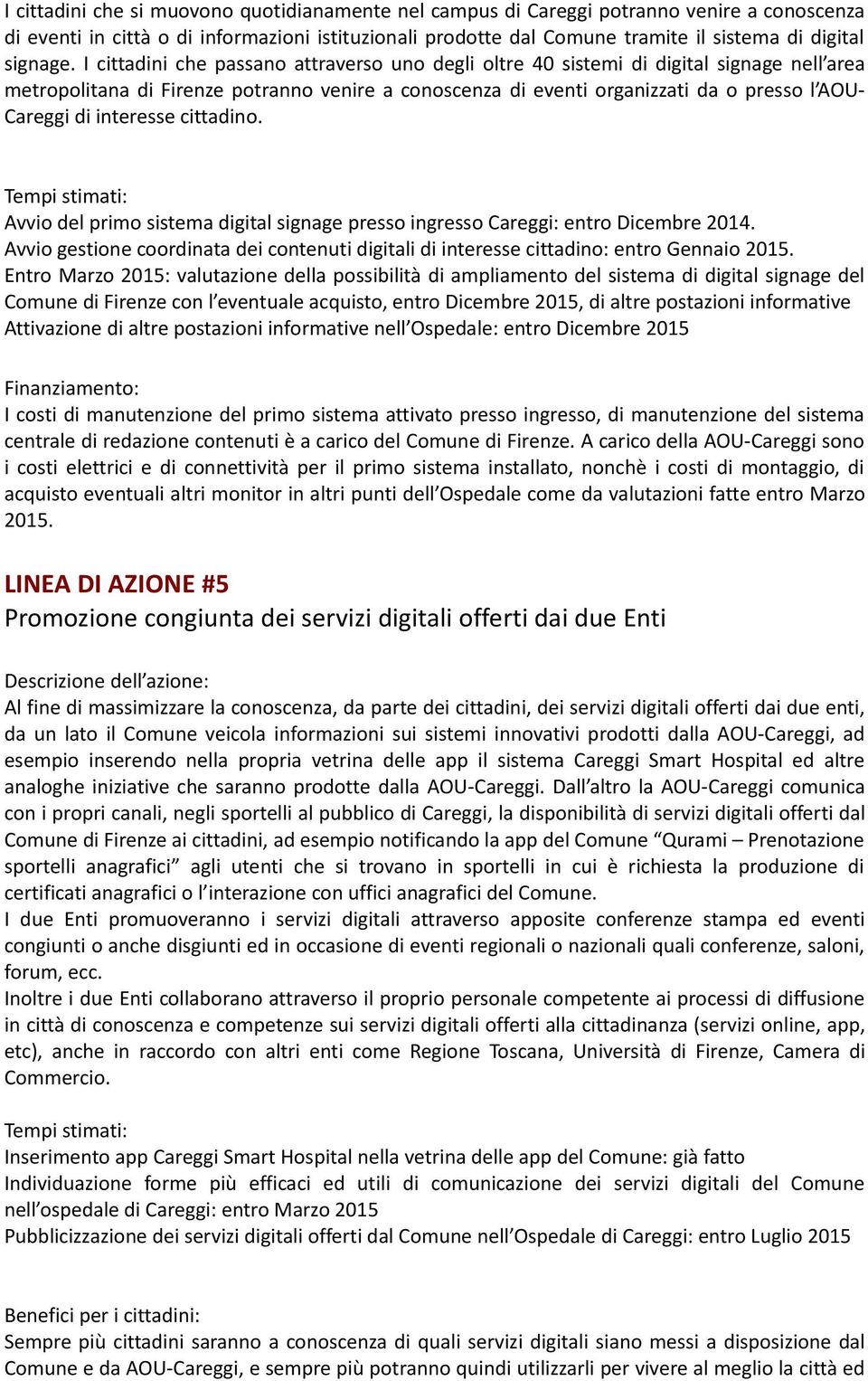 I cittadini che passano attraverso uno degli oltre 40 sistemi di digital signage nell area metropolitana di Firenze potranno venire a conoscenza di eventi organizzati da o presso l AOU Careggi di