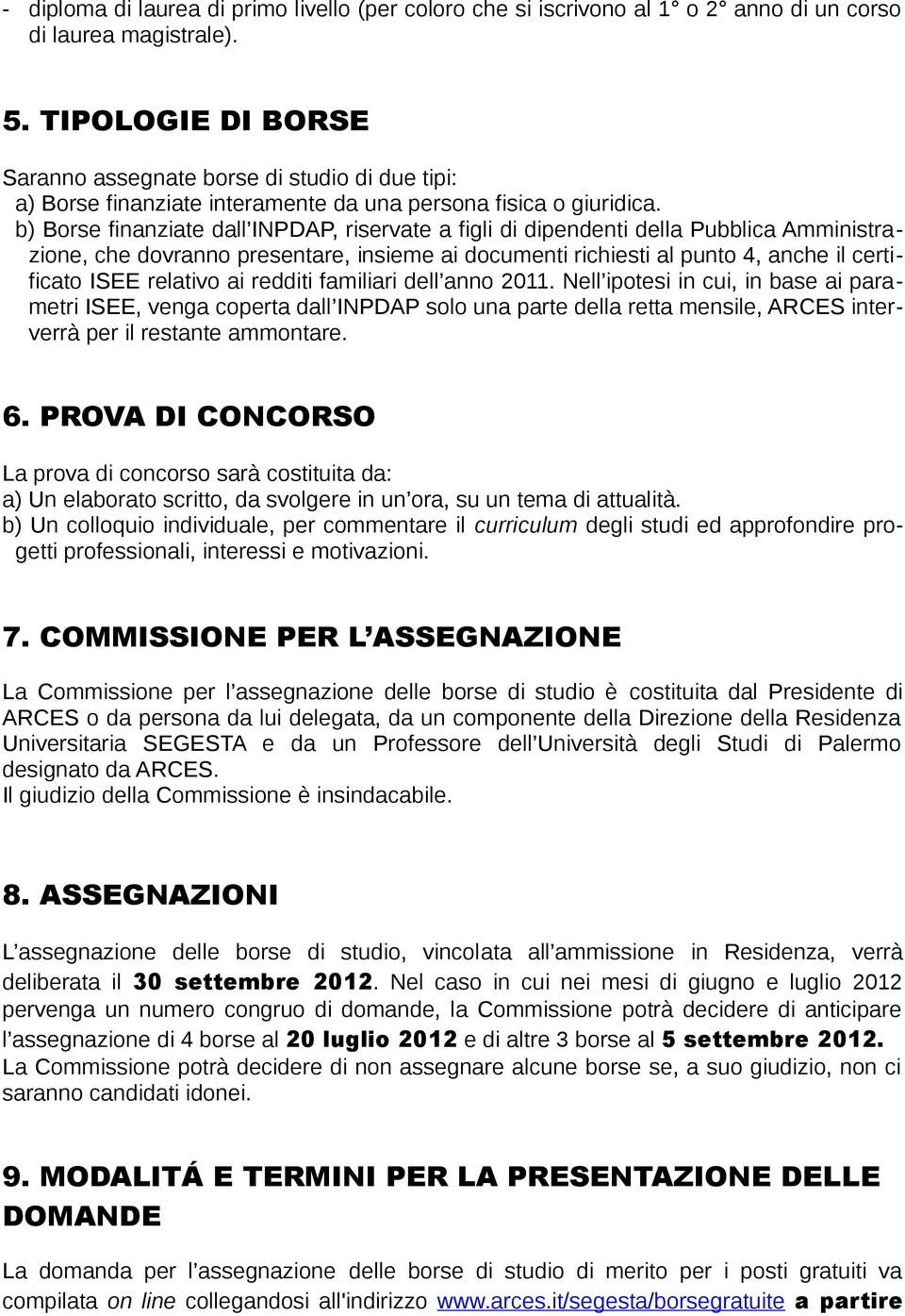 b) Borse finanziate dall INPDAP, riservate a figli di dipendenti della Pubblica Amministrazione, che dovranno presentare, insieme ai documenti richiesti al punto 4, anche il certificato ISEE relativo