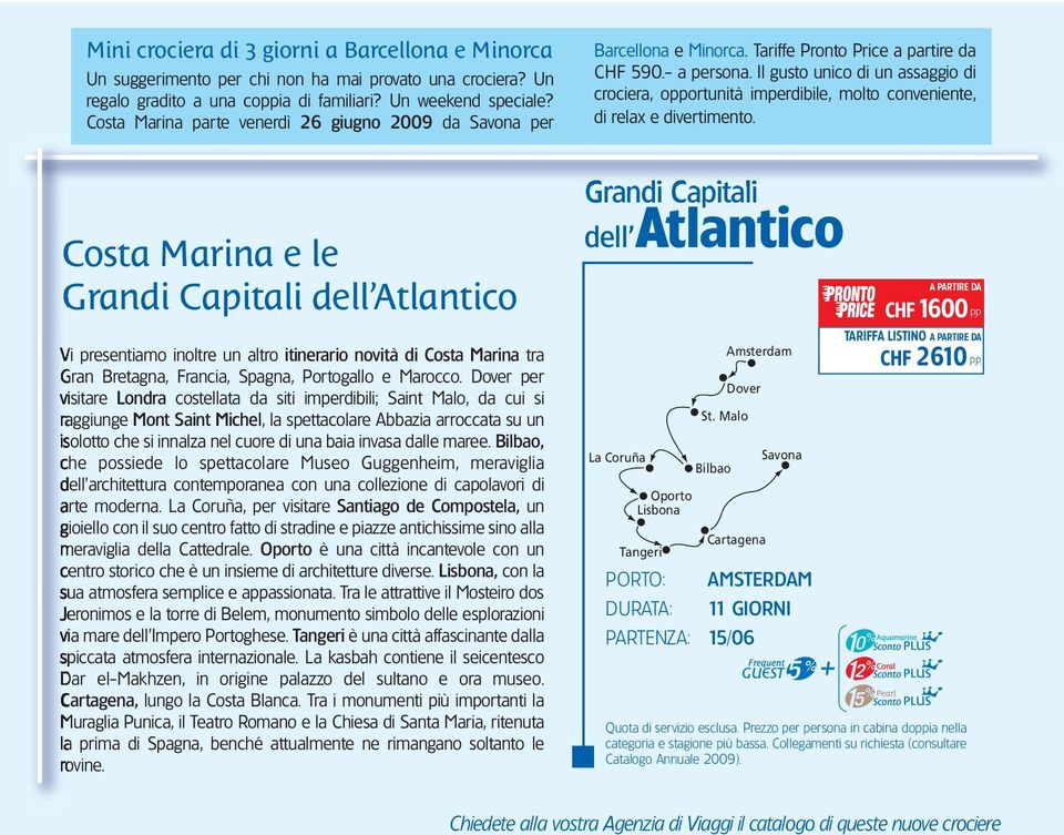 Costa Marina parte venerdì 26 giugno 2009 da Savona per Barcellona e Minorca. Tariffe Pronto Price a partire da CHF 590.- a persona.