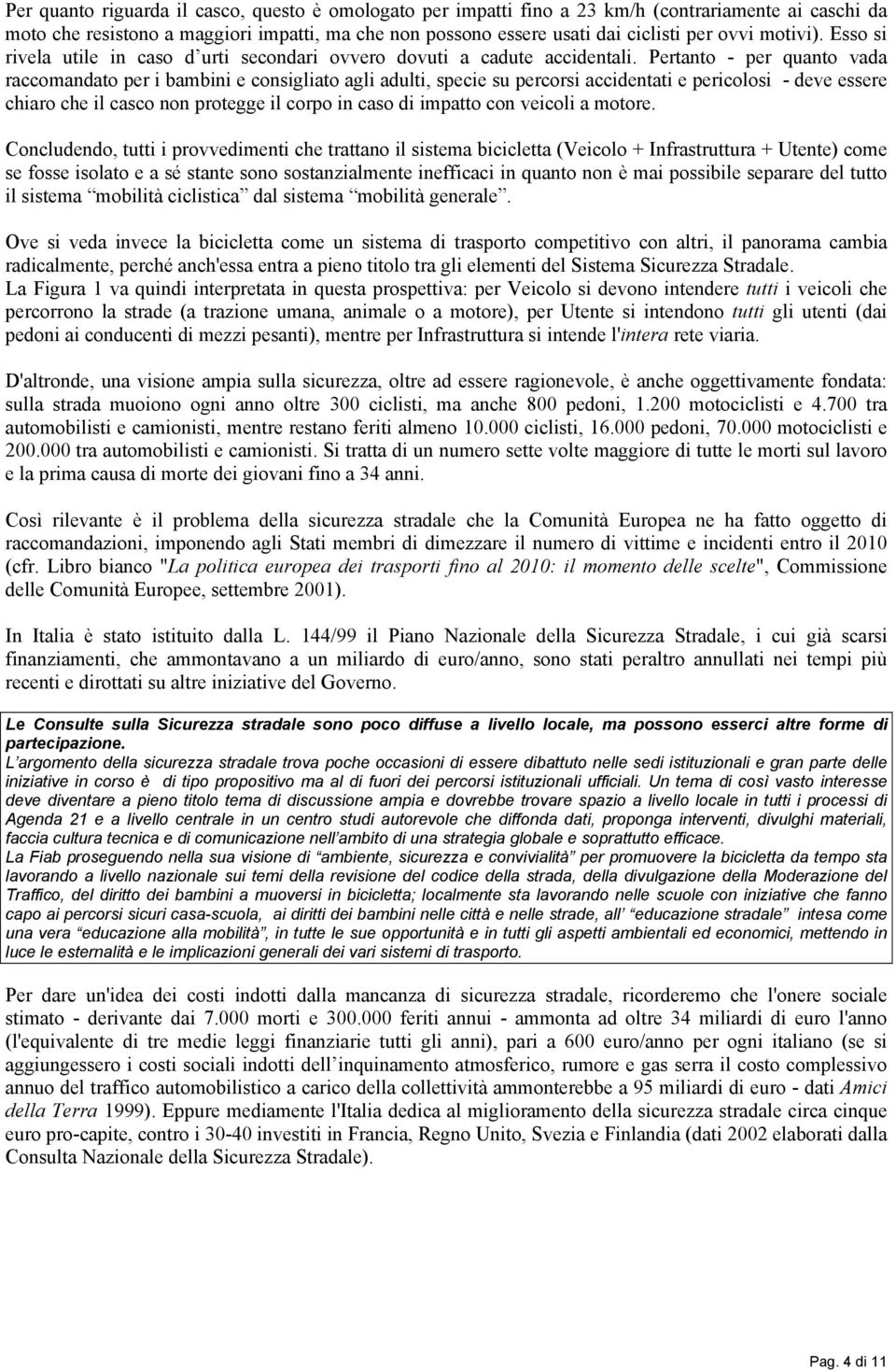 Pertanto - per quanto vada raccomandato per i bambini e consigliato agli adulti, specie su percorsi accidentati e pericolosi - deve essere chiaro che il casco non protegge il corpo in caso di impatto