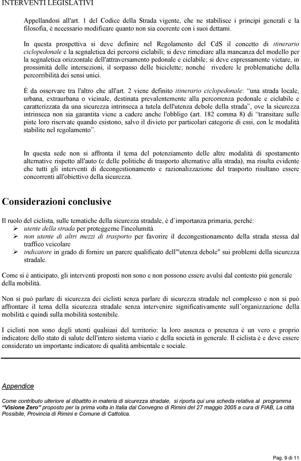 In questa prospettiva si deve definire nel Regolamento del CdS il concetto di itinerario ciclopedonale e la segnaletica dei percorsi ciclabili; si deve rimediare alla mancanza del modello per la