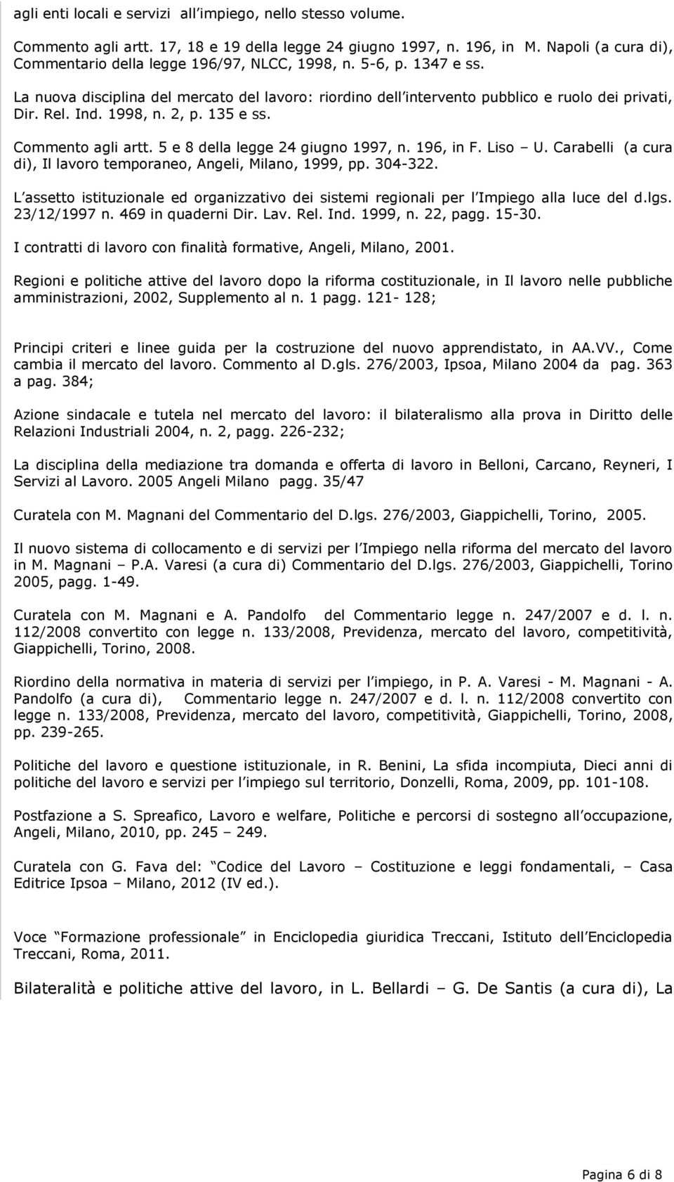 1998, n. 2, p. 135 e ss. Commento agli artt. 5 e 8 della legge 24 giugno 1997, n. 196, in F. Liso U. Carabelli (a cura di), Il lavoro temporaneo, Angeli, Milano, 1999, pp. 304-322.