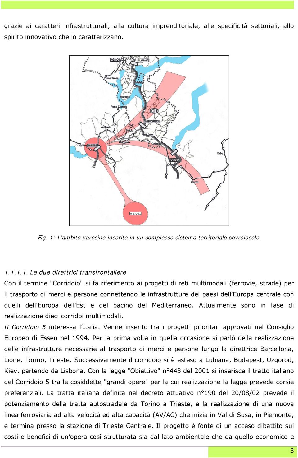 multimodali (ferrovie, strade) per il trasporto di merci e persone connettendo le infrastrutture dei paesi dell Europa centrale con quelli dell Europa dell Est e del bacino del Mediterraneo.