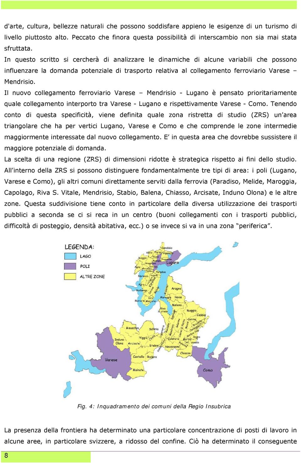 In questo scritto si cercherà di analizzare le dinamiche di alcune variabili che possono influenzare la domanda potenziale di trasporto relativa al collegamento ferroviario Varese Mendrisio.