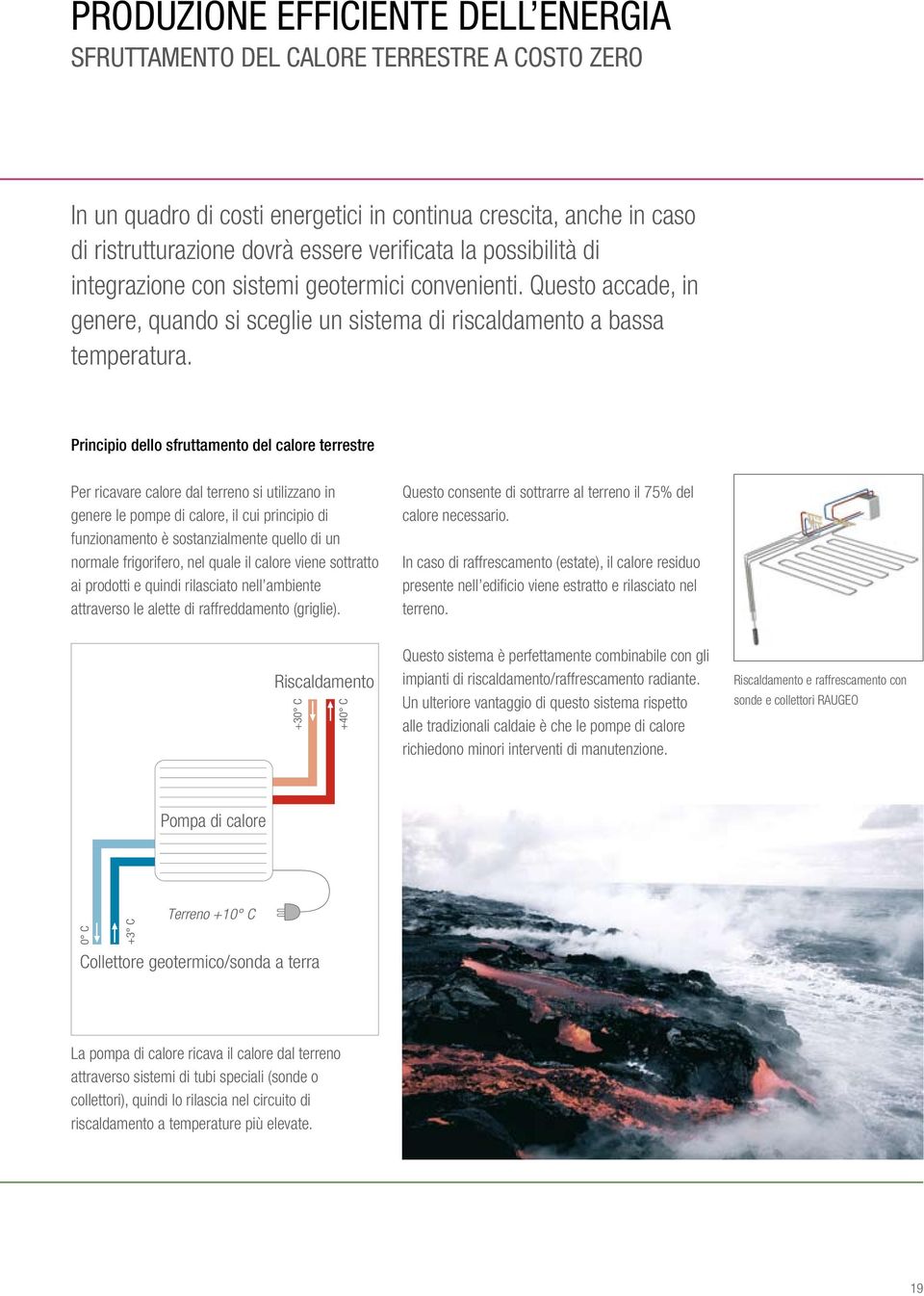 Principio dello sfruttamento del calore terrestre Per ricavare calore dal terreno si utilizzano in genere le pompe di calore, il cui principio di funzionamento è sostanzialmente quello di un normale