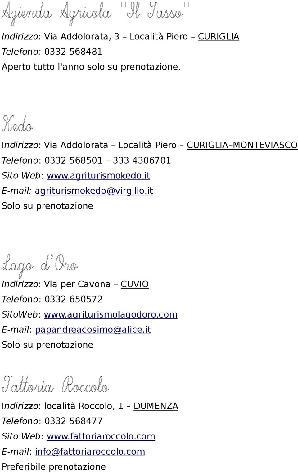 it E-mail: agriturismokedo@virgilio.it Solo su prenotazione Indirizzo: Via per Cavona CUVIO Telefono: 0332 650572 SitoWeb: www.agriturismolagodoro.