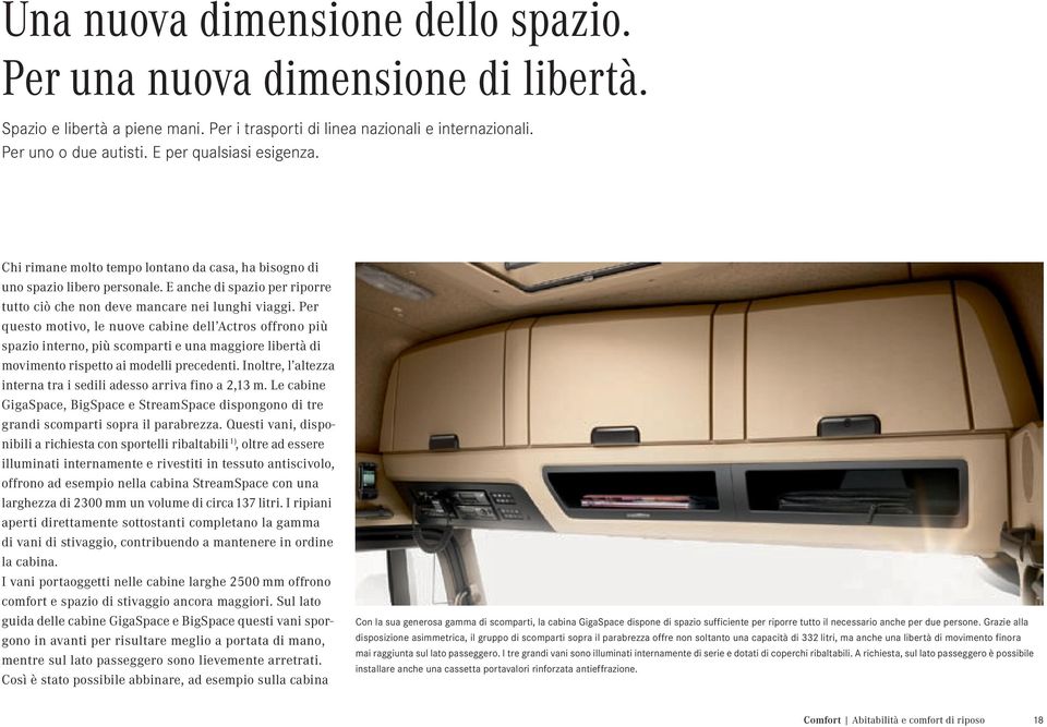 Per questo motivo, le nuove cabine dell Actros offrono più spazio interno, più scomparti e una maggiore libertà di movimento rispetto ai modelli precedenti.