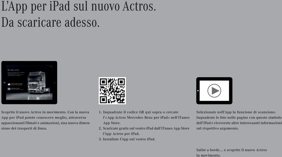 Inquadrate il codice QR qui sopra o cercate l «App Actros Mercedes-Benz per ipad» nell itunes App Store. 2.