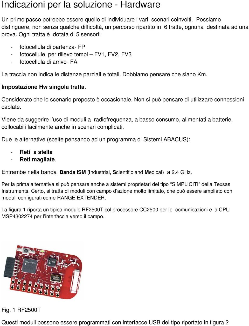 Ogni tratta è dotata di 5 sensori: - fotocellula di partenza- FP - fotocellule per rilievo tempi FV1, FV2, FV3 - fotocellula di arrivo- FA La traccia non indica le distanze parziali e totali.