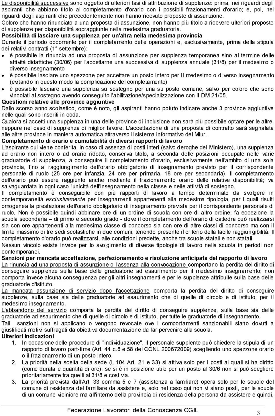 Coloro che hanno rinunciato a una proposta di assunzione, non hanno più titolo a ricevere ulteriori proposte di supplenze per disponibilità sopraggiunte nella medesima graduatoria.