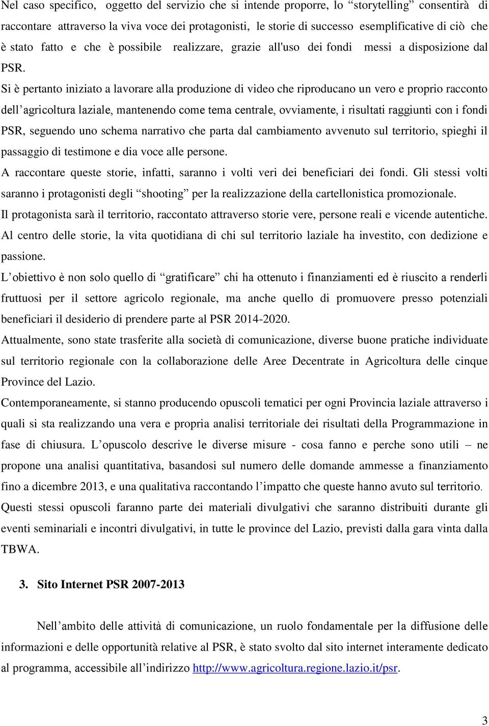 Si è pertanto iniziato a lavorare alla produzione di video che riproducano un vero e proprio racconto dell agricoltura laziale, mantenendo come tema centrale, ovviamente, i risultati raggiunti con i