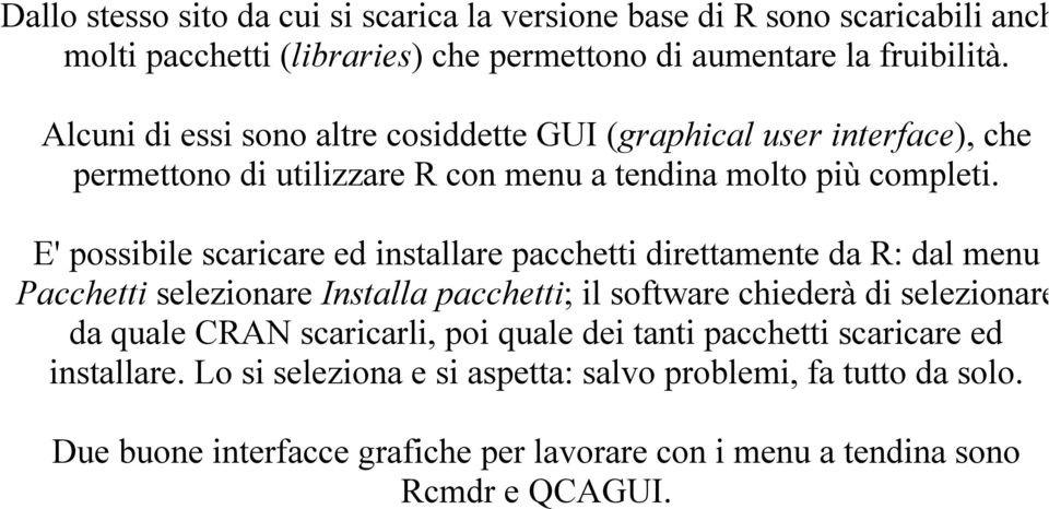 E' possibile scaricare ed installare pacchetti direttamente da R: dal menu Pacchetti selezionare Installa pacchetti; il software chiederà di selezionare da quale CRAN