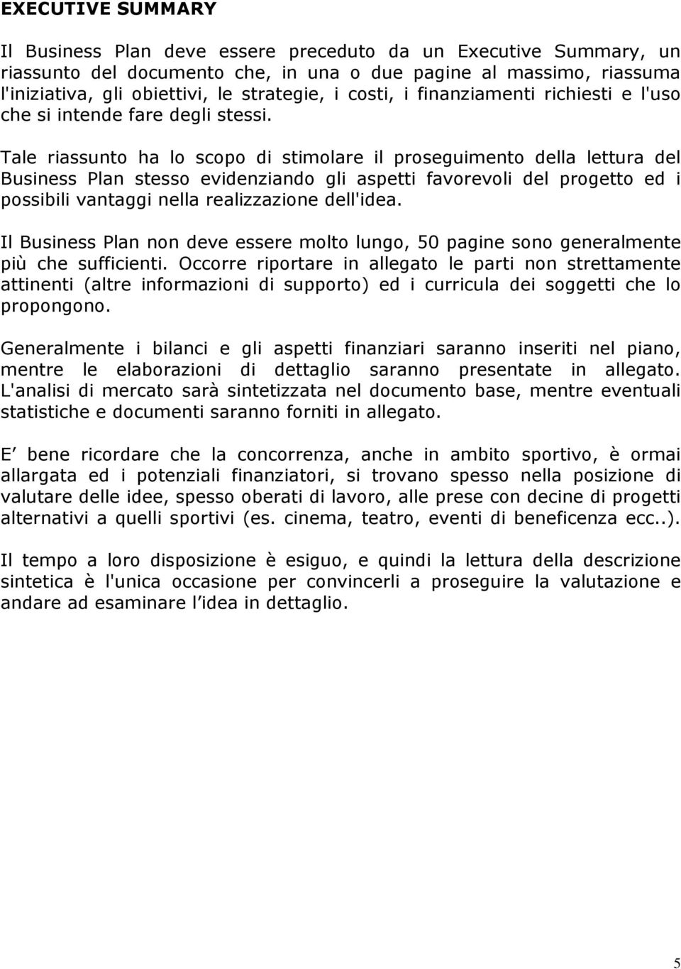 Tale riassunto ha lo scopo di stimolare il proseguimento della lettura del Business Plan stesso evidenziando gli aspetti favorevoli del progetto ed i possibili vantaggi nella realizzazione dell'idea.