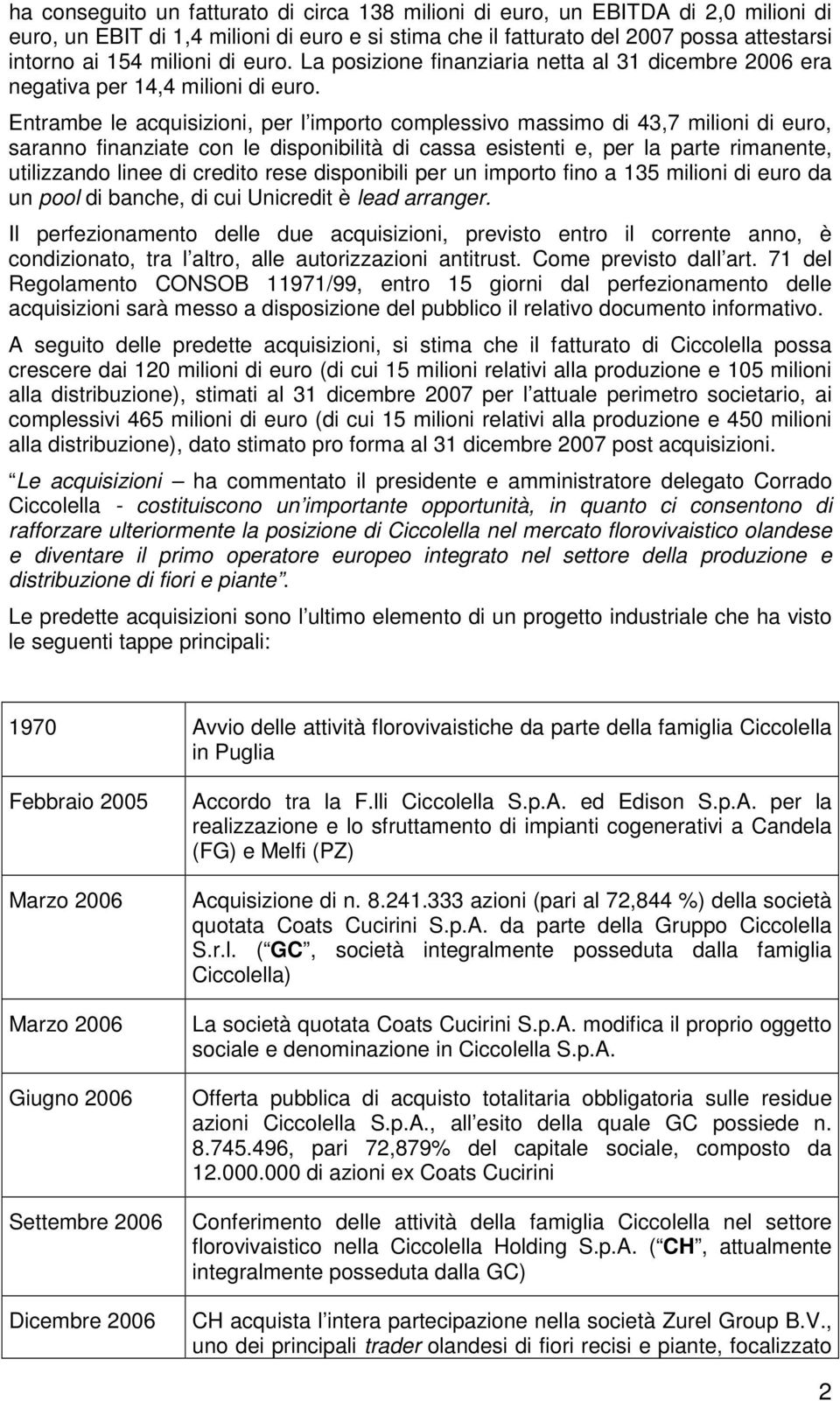 Entrambe le acquisizioni, per l importo complessivo massimo di 43,7 milioni di euro, saranno finanziate con le disponibilità di cassa esistenti e, per la parte rimanente, utilizzando linee di credito