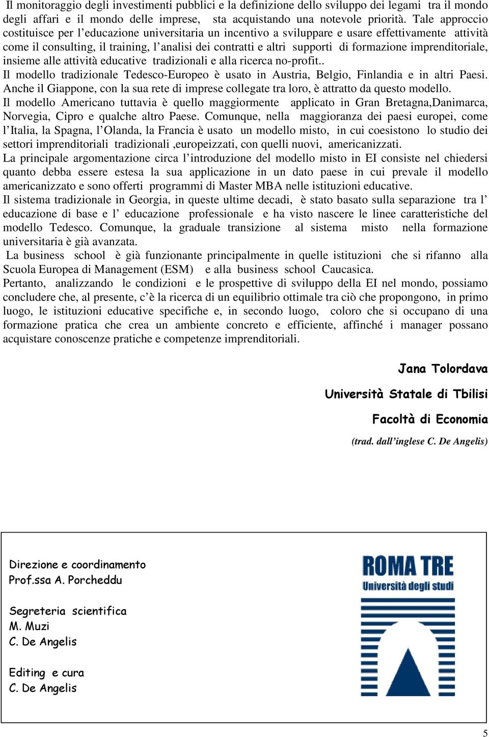 formazione imprenditoriale, insieme alle attività educative tradizionali e alla ricerca no-profit.. Il modello tradizionale Tedesco-Europeo è usato in Austria, Belgio, Finlandia e in altri Paesi.