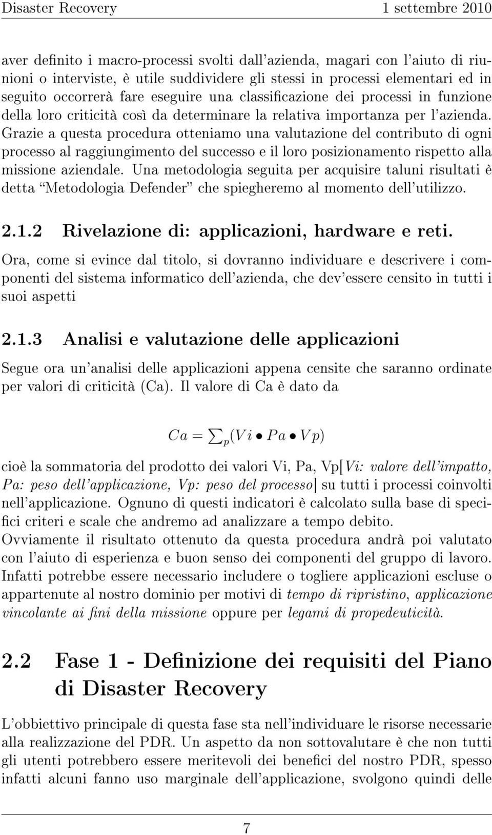 Grazie a questa procedura otteniamo una valutazione del contributo di ogni processo al raggiungimento del successo e il loro posizionamento rispetto alla missione aziendale.