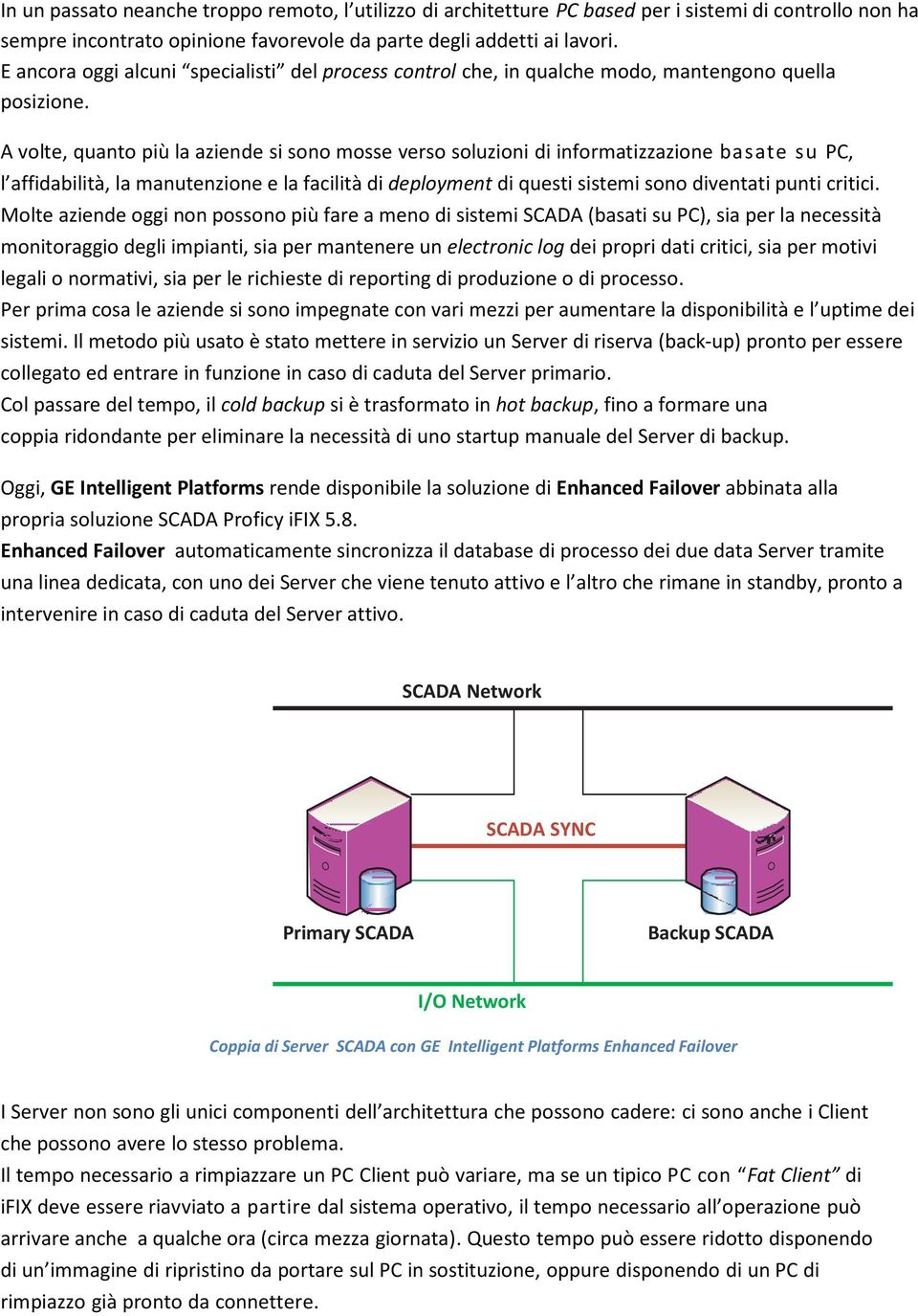 A volte, quanto più la aziende si sono mosse verso soluzioni di informatizzazione basate su PC, l affidabilità, la manutenzione e la facilità di deployment di questi sistemi sono diventati punti