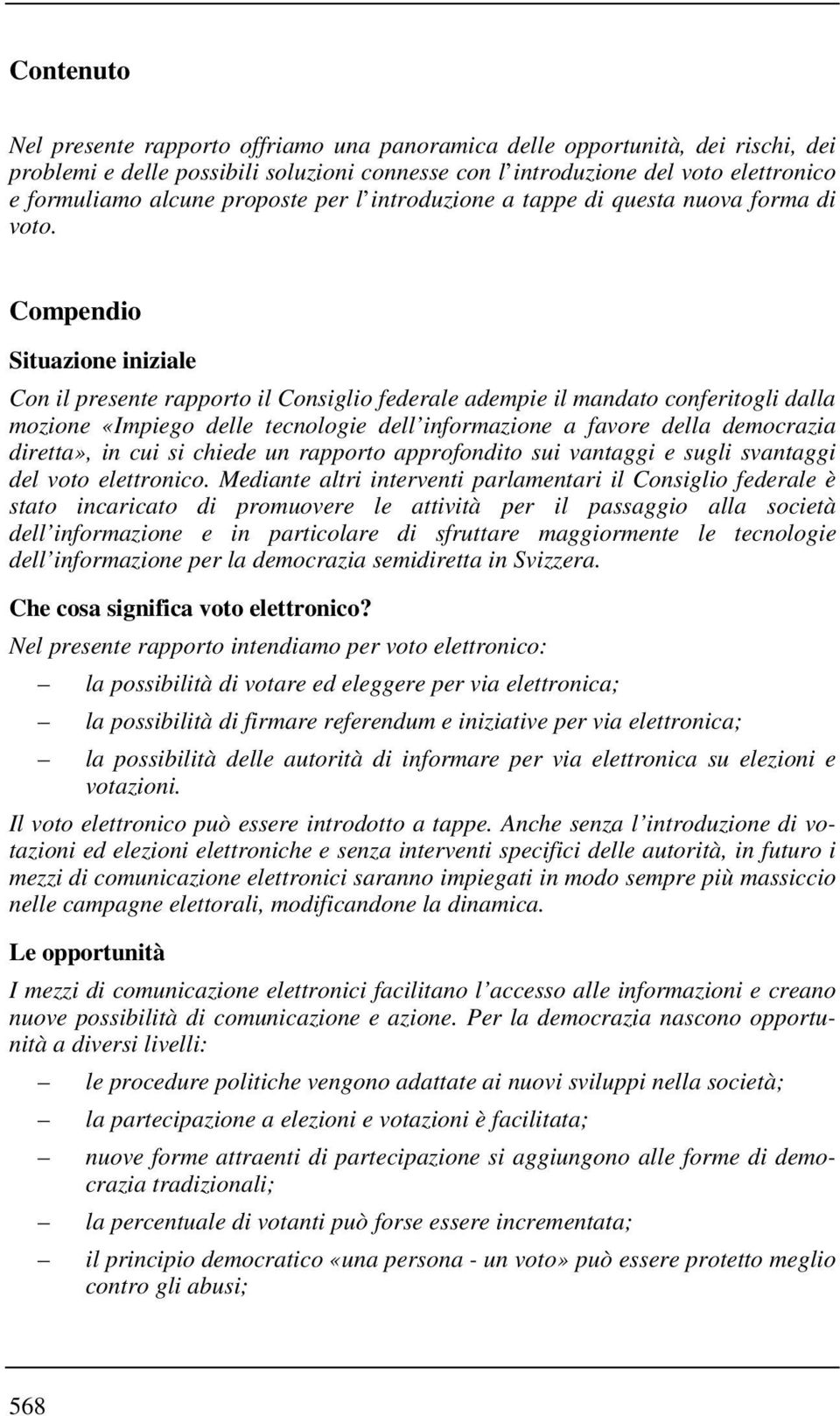 Compendio Situazione iniziale Con il presente rapporto il Consiglio federale adempie il mandato conferitogli dalla mozione «Impiego delle tecnologie dell informazione a favore della democrazia