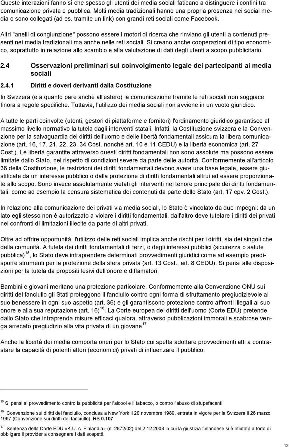 Altri "anelli di congiunzione" possono essere i motori di ricerca che rinviano gli utenti a contenuti pre- senti nei media tradizionali ma anche nelle reti sociali.