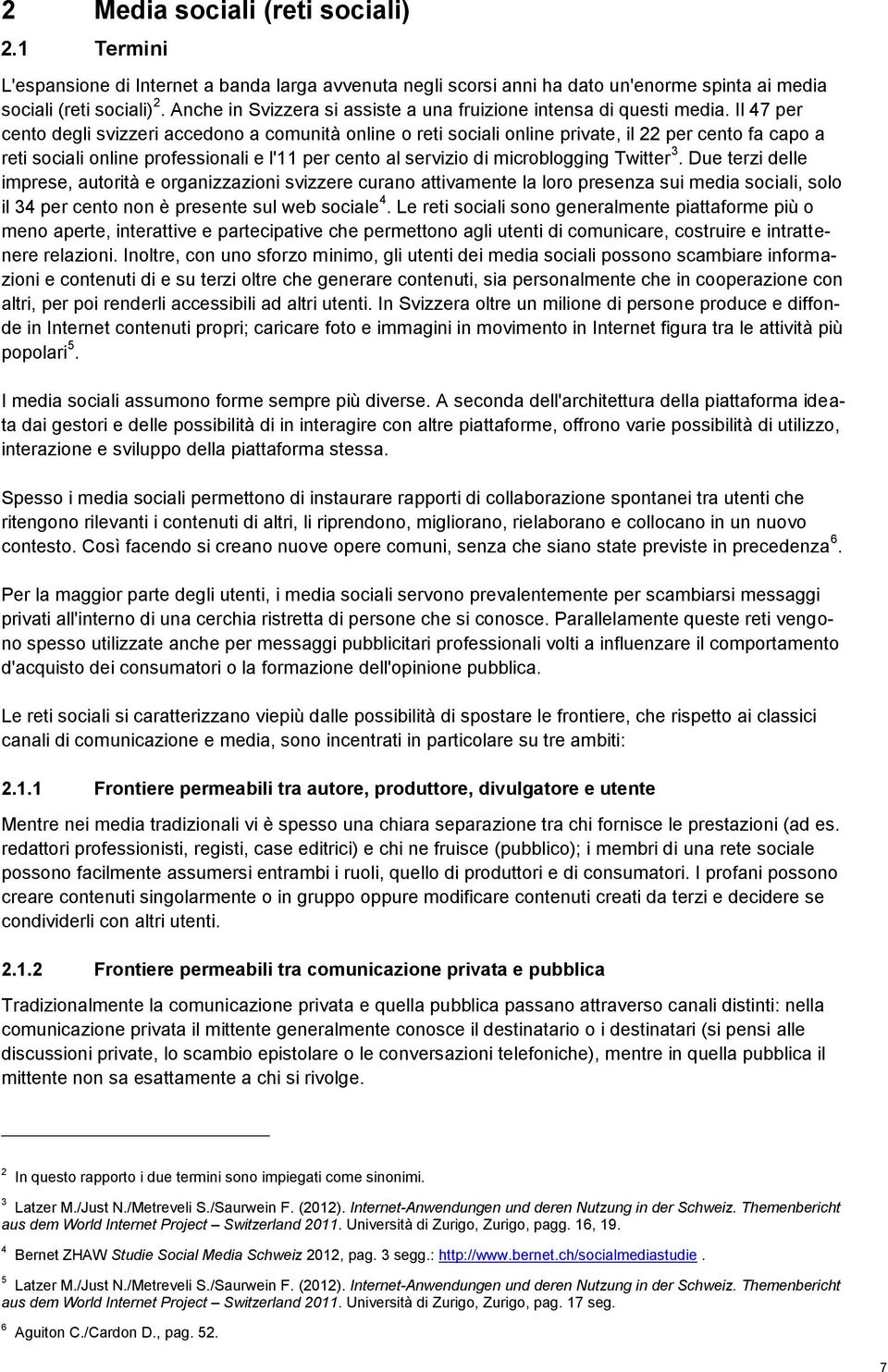 Il 47 per cento degli svizzeri accedono a comunità online o reti sociali online private, il 22 per cento fa capo a reti sociali online professionali e l'11 per cento al servizio di microblogging