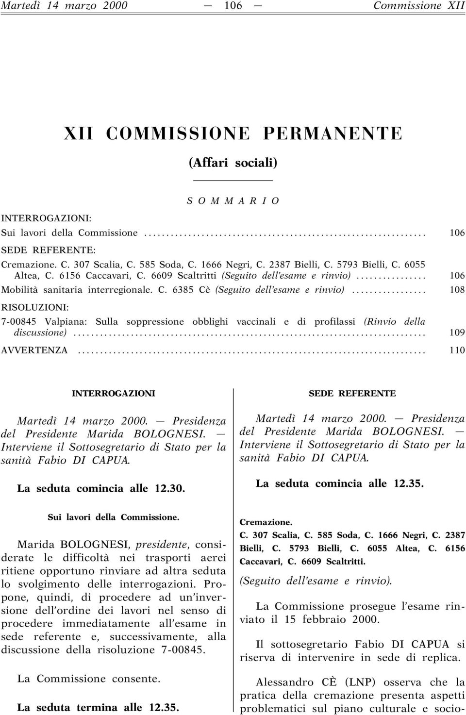 .. 108 RISOLUZIONI: 7-00845 Valpiana: Sulla soppressione obblighi vaccinali e di profilassi (Rinvio della discussione)... 109 AVVERTENZA... 110 INTERROGAZIONI La seduta comincia alle 12.30.