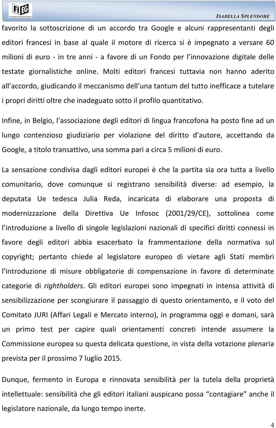 Molti editori francesi tuttavia non hanno aderito all accordo, giudicando il meccanismo dell una tantum del tutto inefficace a tutelare i propri diritti oltre che inadeguato sotto il profilo