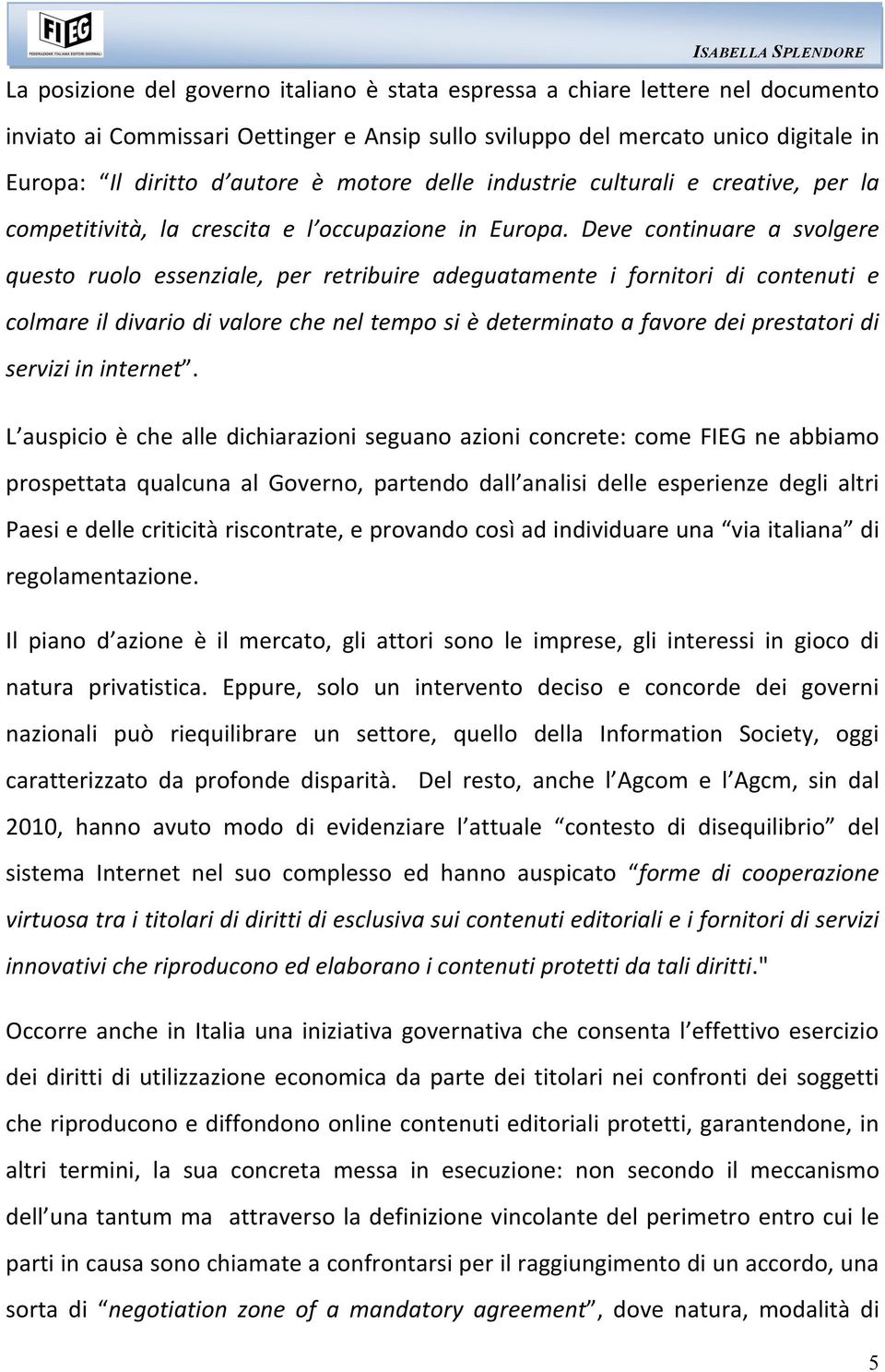 Deve continuare a svolgere questo ruolo essenziale, per retribuire adeguatamente i fornitori di contenuti e colmare il divario di valore che nel tempo si è determinato a favore dei prestatori di