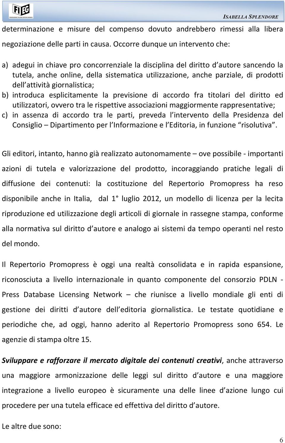 prodotti dell attività giornalistica; b) introduca esplicitamente la previsione di accordo fra titolari del diritto ed utilizzatori, ovvero tra le rispettive associazioni maggiormente