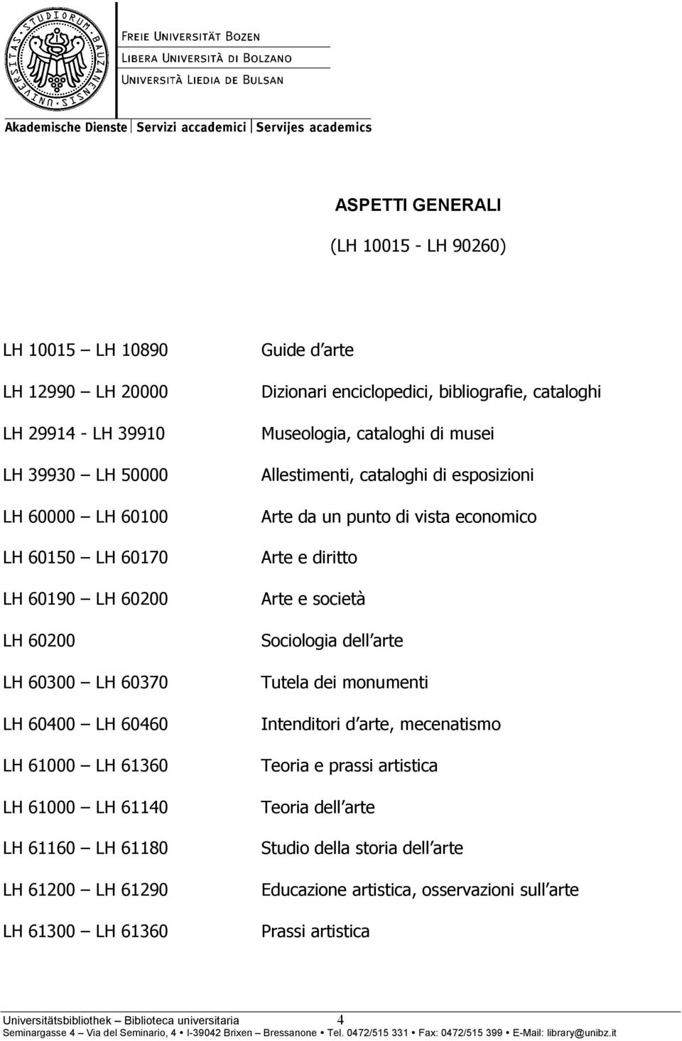 cataloghi Museologia, cataloghi di musei Allestimenti, cataloghi di esposizioni Arte da un punto di vista economico Arte e diritto Arte e società Sociologia dell arte Tutela dei