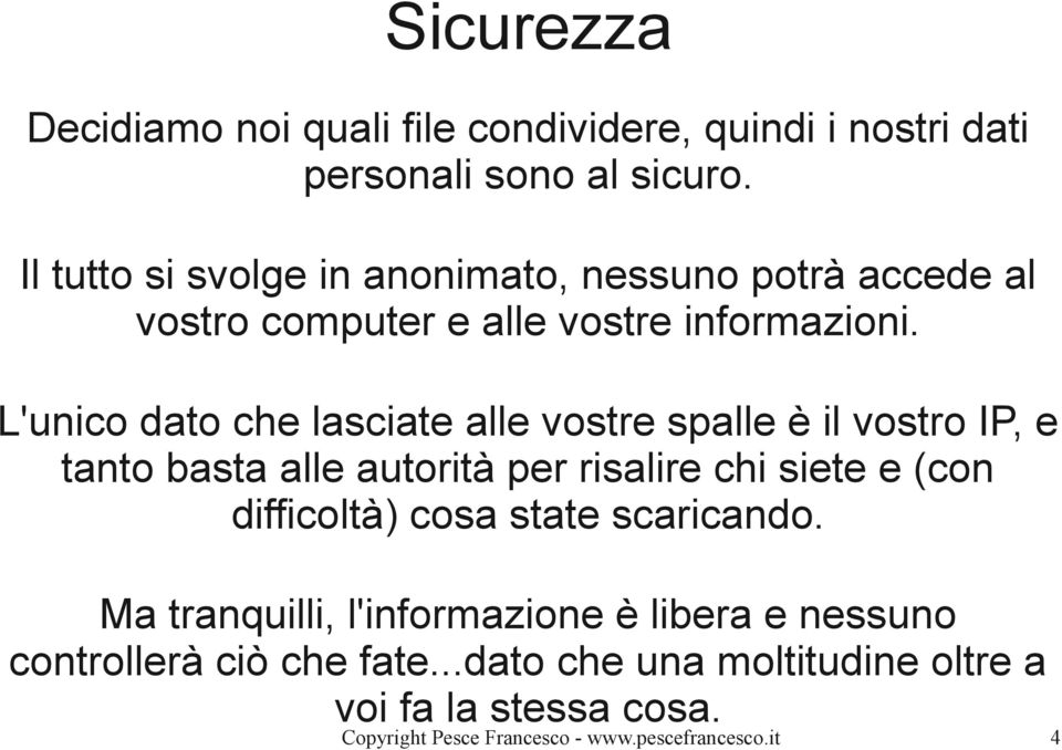 L'unico dato che lasciate alle vostre spalle è il vostro IP, e tanto basta alle autorità per risalire chi siete e (con difficoltà)