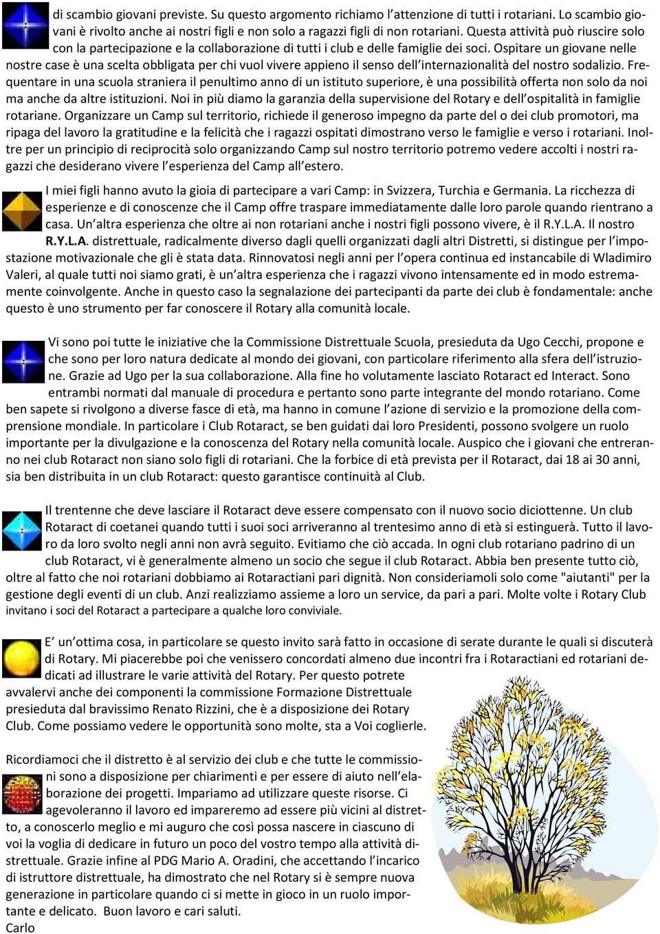 Ospitare un giovane nelle nostre case è una scelta obbligata per chi vuol vivere appieno il senso dell internazionalità del nostro sodalizio.