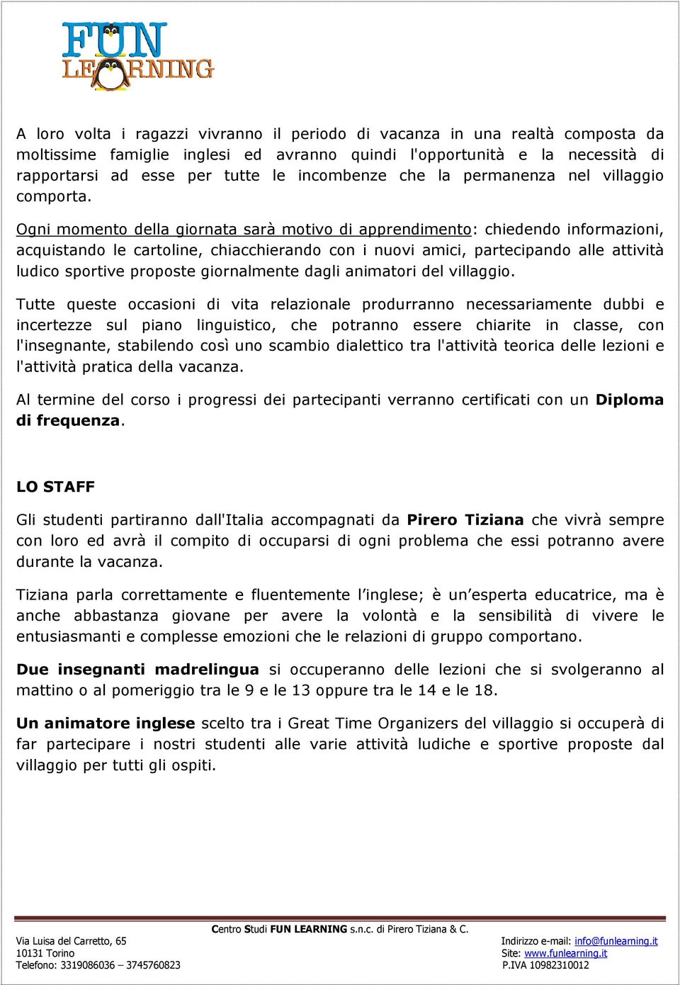 Ogni momento della giornata sarà motivo di apprendimento: chiedendo informazioni, acquistando le cartoline, chiacchierando con i nuovi amici, partecipando alle attività ludico sportive proposte