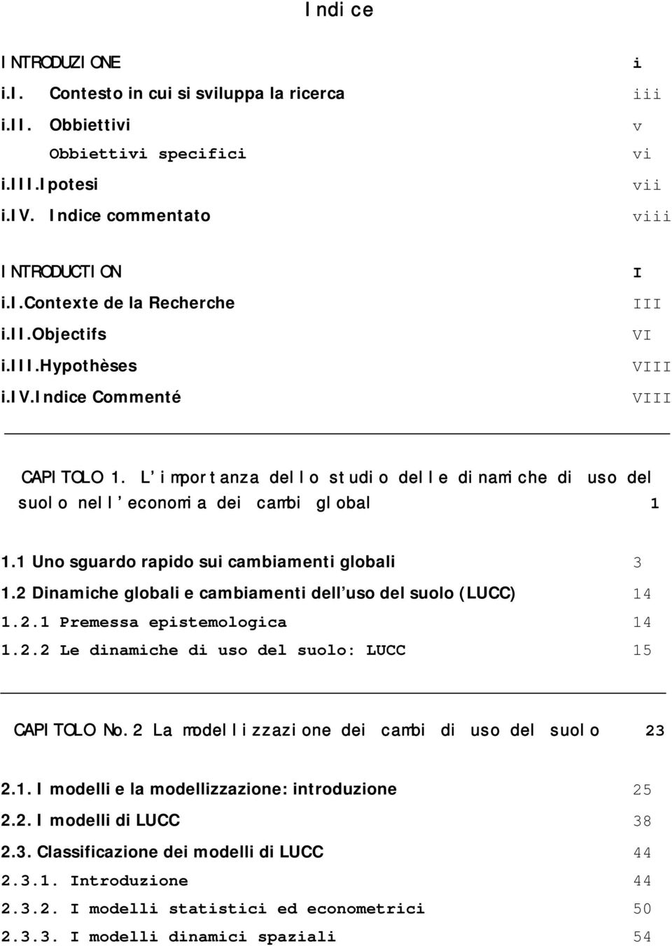 1 Uno sguardo rapido sui cambiamenti globali 3 1.2 Dinamiche globali e cambiamenti dell uso del suolo (LUCC) 14 1.2.1 Premessa epistemologica 14 1.2.2 Le dinamiche di uso del suolo: LUCC 15 CAPITOLO No.