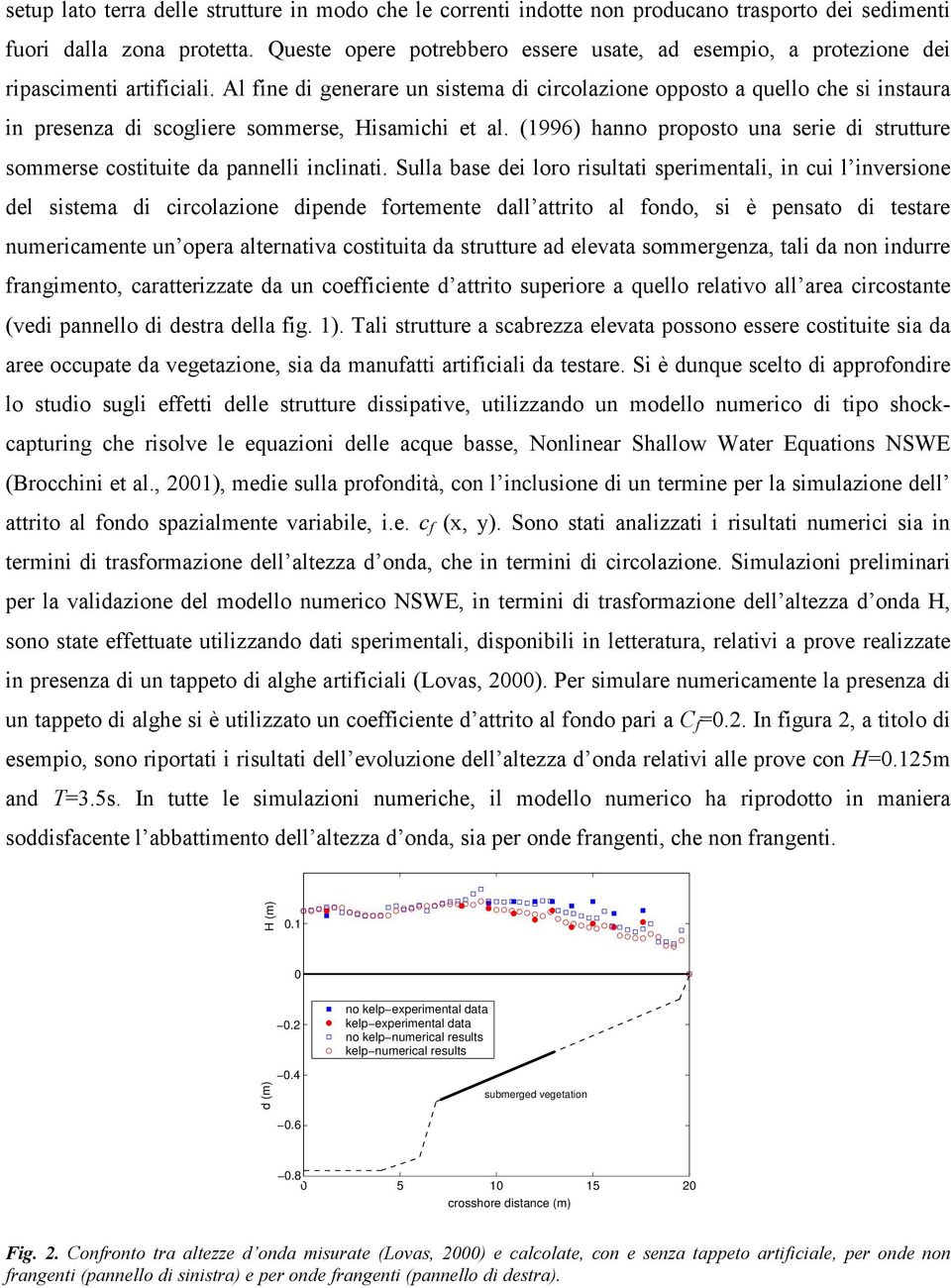 Al fine di generare un sistema di circolazione opposto a quello che si instaura in presenza di scogliere sommerse, Hisamichi et al.