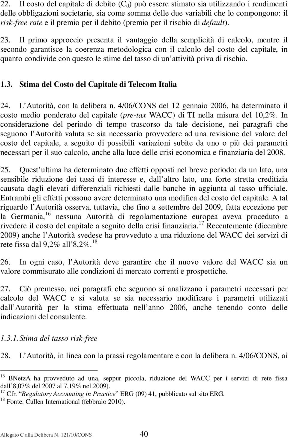 Il primo approccio presenta il vantaggio della semplicità di calcolo, mentre il secondo garantisce la coerenza metodologica con il calcolo del costo del capitale, in quanto condivide con questo le