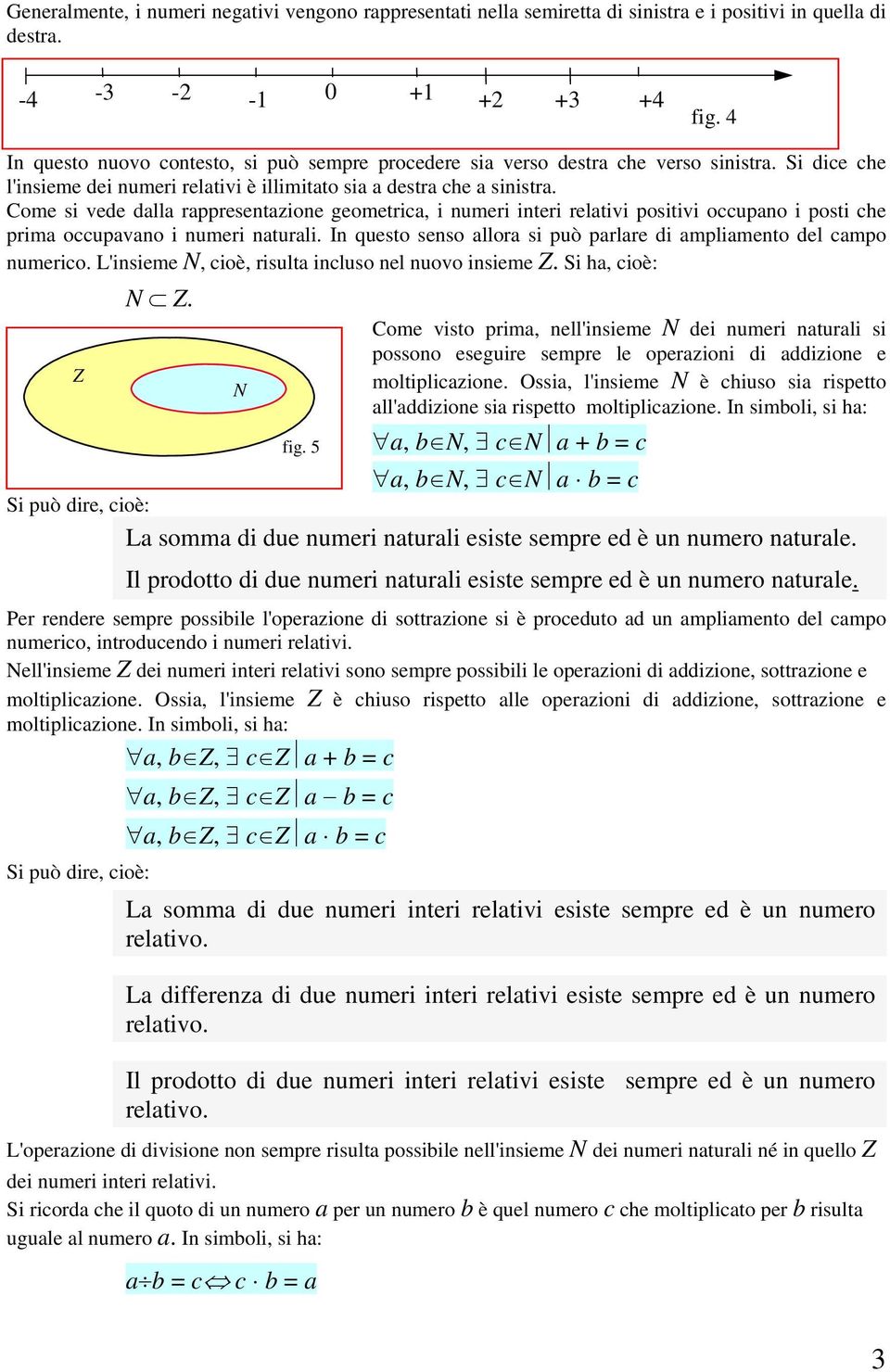 Come si vede dalla rappresentazione geometrica, i numeri interi relativi positivi occupano i posti che prima occupavano i numeri naturali.