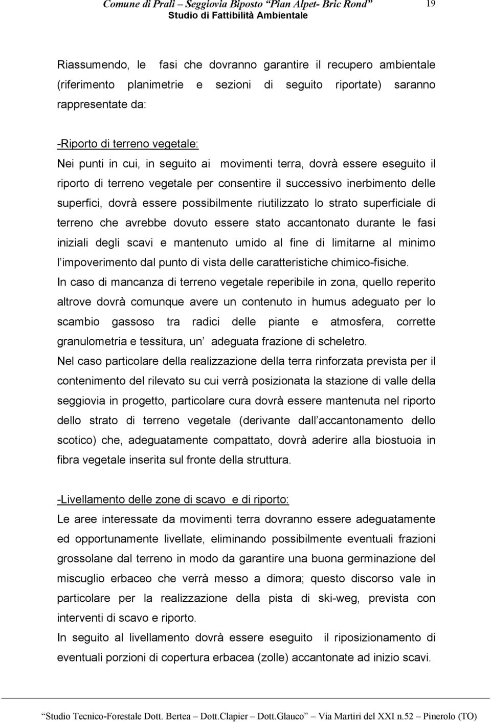 superfici, dovrà essere possibilmente riutilizzato lo strato superficiale di terreno che avrebbe dovuto essere stato accantonato durante le fasi iniziali degli scavi e mantenuto umido al fine di