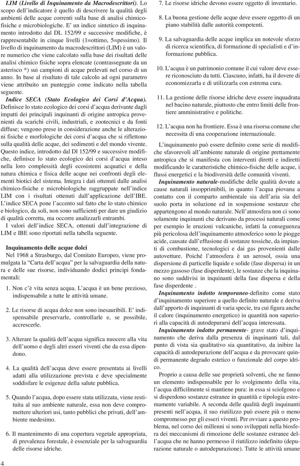 E un indice sintetico di inquinamento introdotto dal DL 152/99 e successive modifiche, è rappresentabile in cinque livelli (1=ottimo, 5=pessimo).