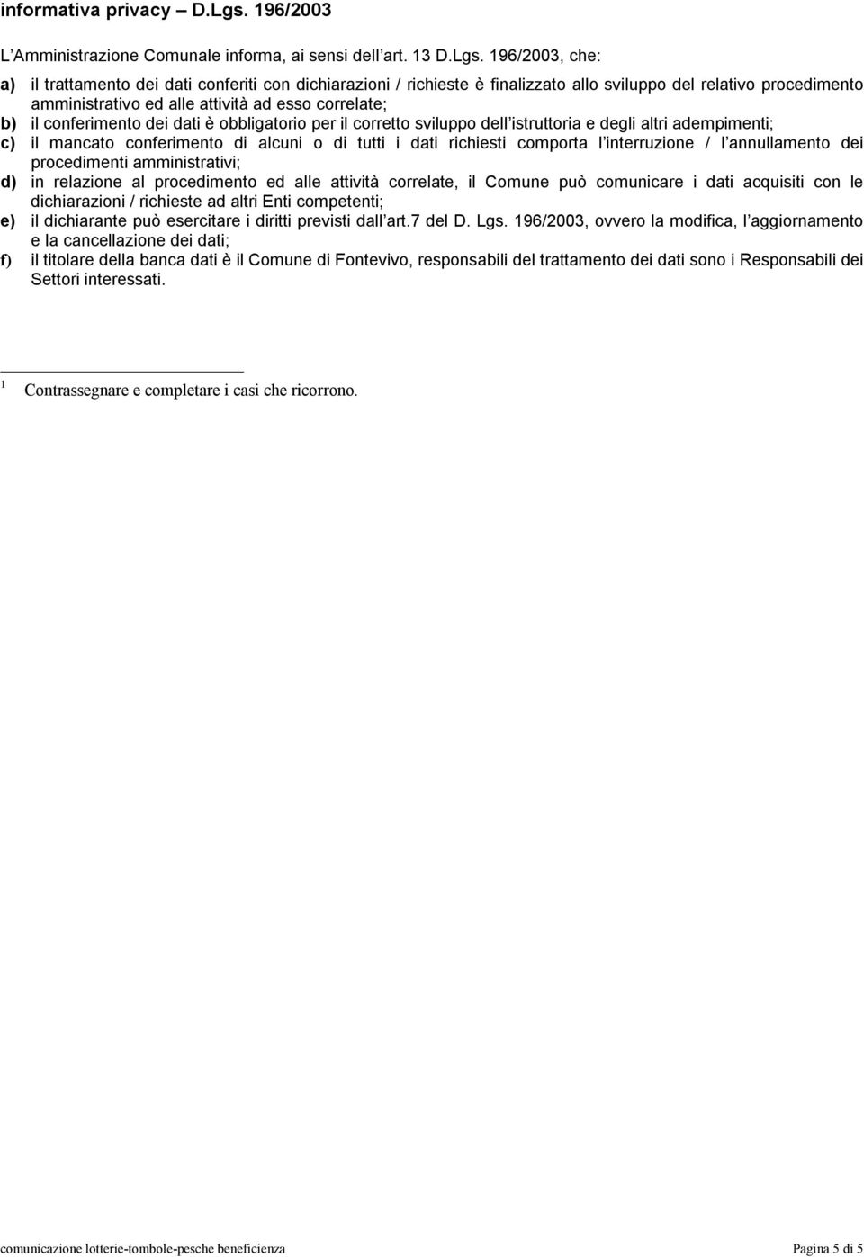 196/2003, che: a) il trattamento dei dati conferiti con dichiarazioni / richieste è finalizzato allo sviluppo del relativo procedimento amministrativo ed alle attività ad esso correlate; b) il