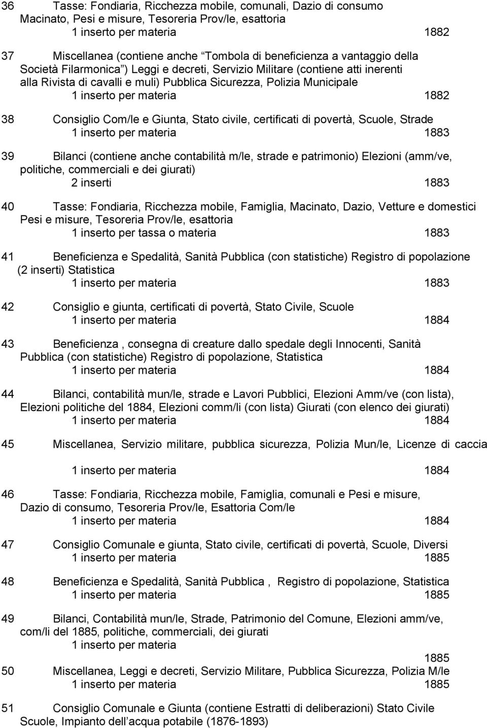 materia 1882 38 Consiglio Com/le e Giunta, Stato civile, certificati di povertà, Scuole, Strade 1 inserto per materia 1883 39 Bilanci (contiene anche contabilità m/le, strade e patrimonio) Elezioni