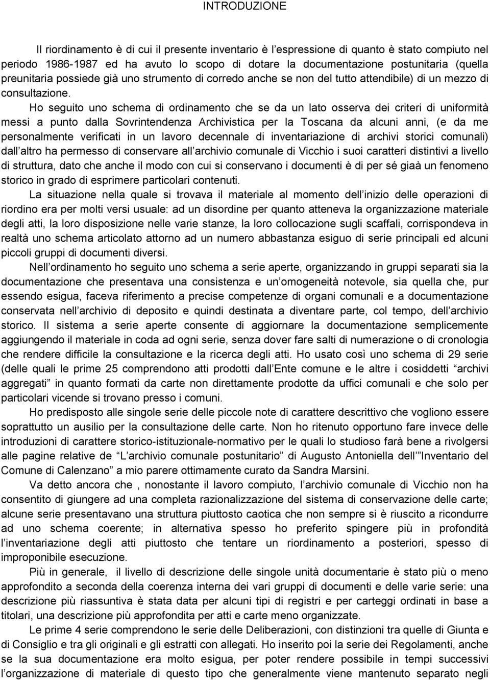 Ho seguito uno schema di ordinamento che se da un lato osserva dei criteri di uniformità messi a punto dalla Sovrintendenza Archivistica per la Toscana da alcuni anni, (e da me personalmente