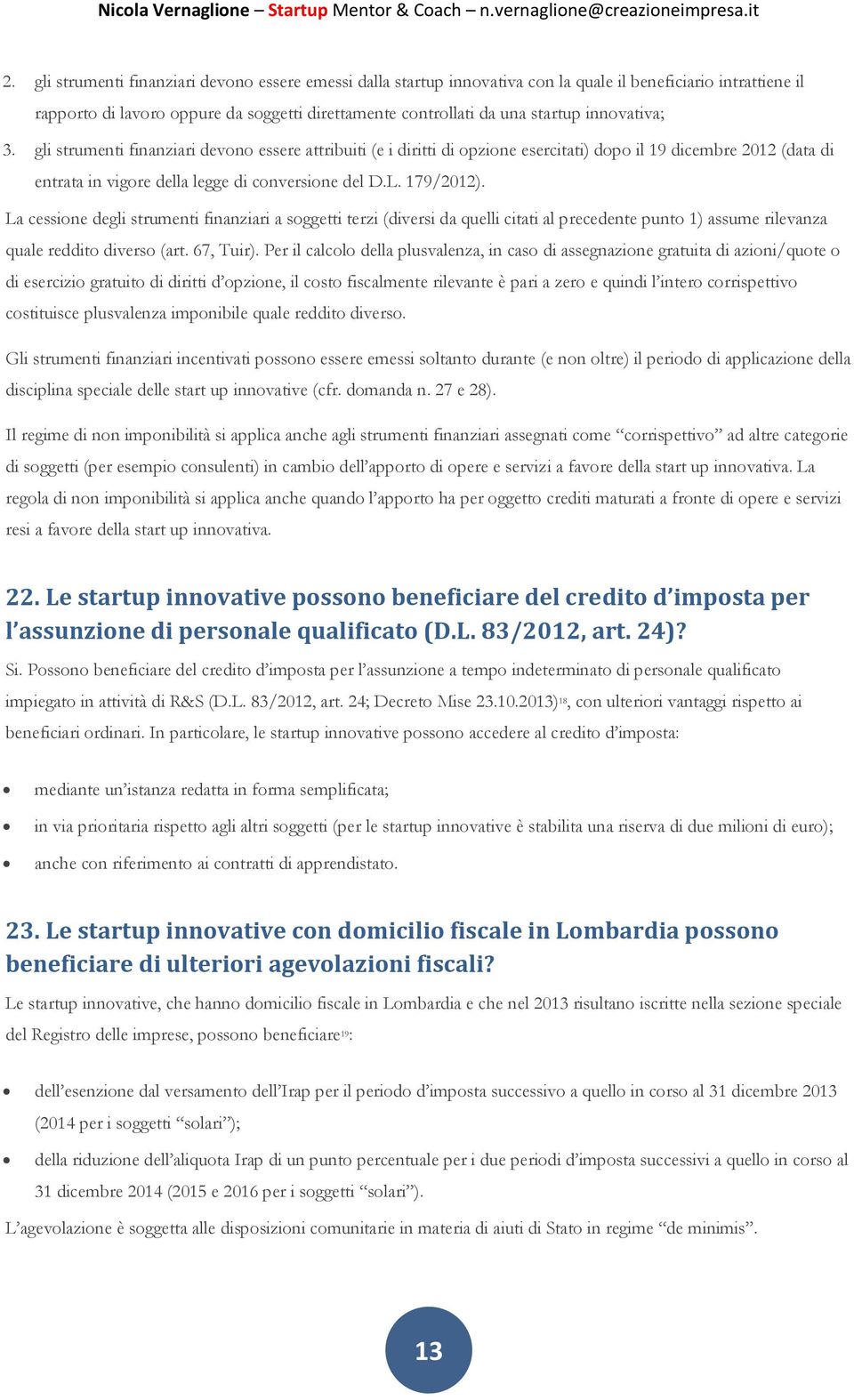 La cessione degli strumenti finanziari a soggetti terzi (diversi da quelli citati al precedente punto 1) assume rilevanza quale reddito diverso (art. 67, Tuir).