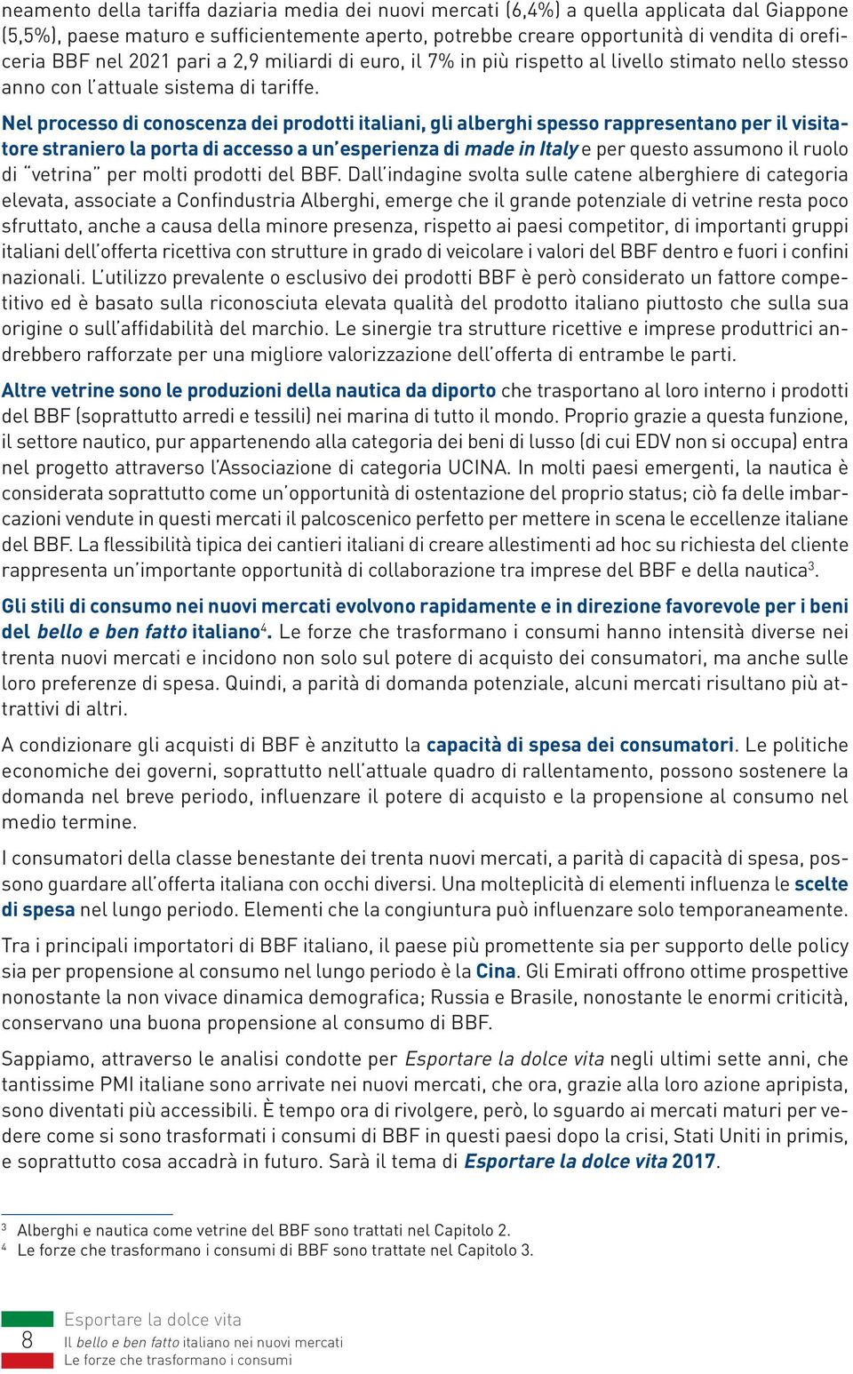 Nel processo di conoscenza dei prodotti italiani, gli alberghi spesso rappresentano per il visitatore straniero la porta di accesso a un esperienza di made in Italy e per questo assumono il ruolo di