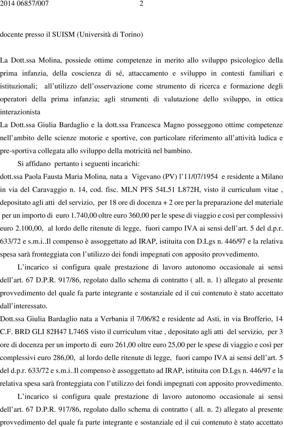 dell osservazione come strumento di ricerca e formazione degli operatori della prima infanzia; agli strumenti di valutazione dello sviluppo, in ottica interazionista La Dott.