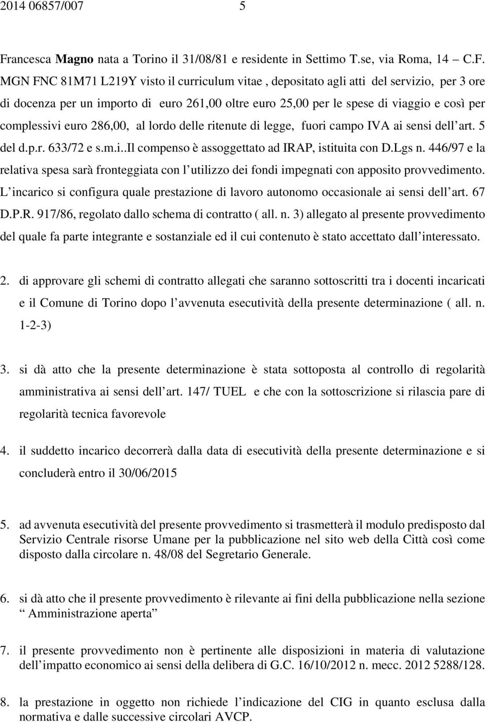 MGN FNC 81M71 L219Y visto il curriculum vitae, depositato agli atti del servizio, per 3 ore di docenza per un importo di euro 261,00 oltre euro 25,00 per le spese di viaggio e così per complessivi