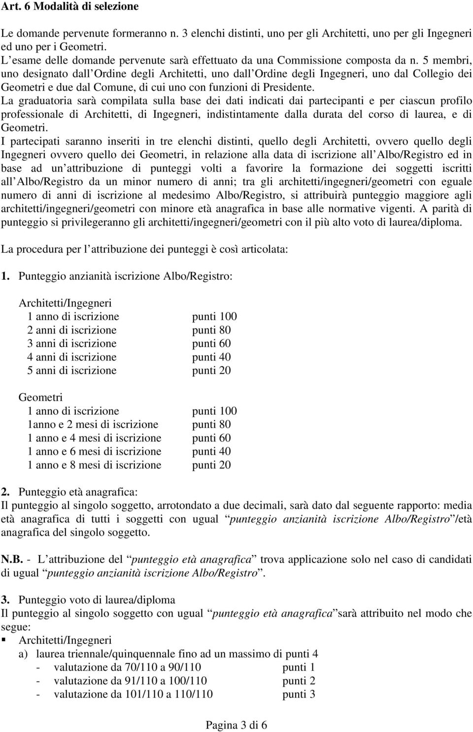 5 membri, uno designato dall Ordine degli Architetti, uno dall Ordine degli Ingegneri, uno dal Collegio dei Geometri e due dal Comune, di cui uno con funzioni di Presidente.