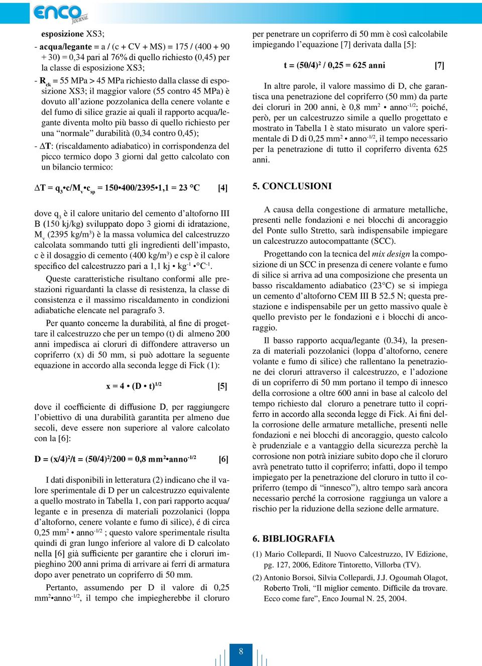 basso di quello richiesto per una normale durabilità (0,34 contro 0,45); - T: (riscaldamento adiabatico) in corrispondenza del picco termico dopo 3 giorni dal getto calcolato con un bilancio termico: